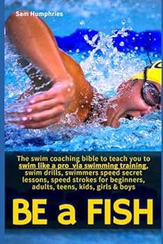 Be a Fish: The swim coaching bible to teach you to swim like a pro via swimming training, swim drills, swimmers speed secret lessons, speed strokes ... girls & boys (The Endurance Athlete Series)