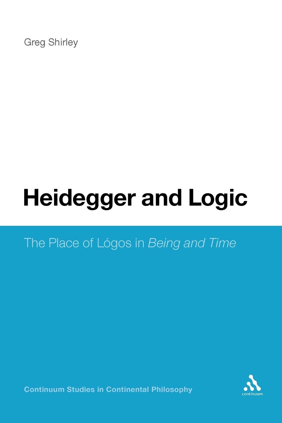 Heidegger and Logic: The Place of Lógos in Being and Time: 71 (Continuum Studies in Continental Philosophy)