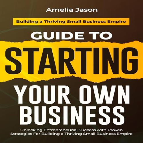 Guide to Starting Your Own Business: Unlocking Entrepreneurial Success with Proven Strategies for Building a Thriving Small Business Empire by Amelia Jason episode artwork