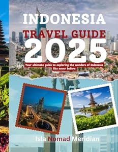 Indonesia Travel Guide 2025: Your ultimate guide to exploring the wonders of Indonesia like never before