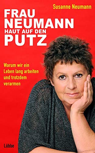 Frau Neumann haut auf den Putz: Warum wir ein Leben lang arbeiten und trotzdem verarmen Frau Neumann haut auf den Putz: Warum wir ein Leben lang arbeiten und trotzdem verarmen