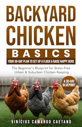 Backyard Chicken Basics - Your 30-Day Plan to Set Up a Flock & Raise Happy Hens: The Beginner’s Blueprint for Stress-Free Urban & Suburban Chicken Keeping