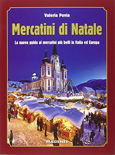 Mercatini di Natale. La nuova guida ai mercatini più belli in Italia ed Europa Mercatini di Natale. La nuova guida ai mercatini più belli in Italia ed Europa
