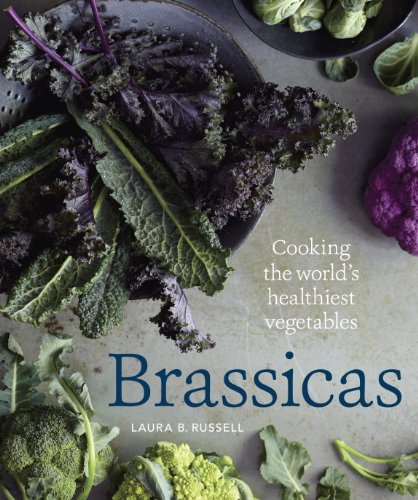 Brassicas: Cooking the World's Healthiest Vegetables: Kale, Cauliflower, Broccoli, BrusselsSprouts and More [A Cookbook]
