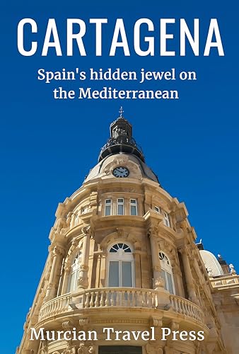Cartagena: Spain’s Hidden Jewel on the Mediterranean (Murcia & Costa Cálida Travel Series)