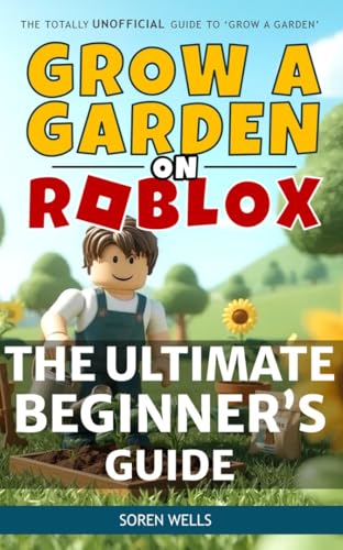 Grow a Garden on Roblox - The Ultimate Beginner's Guide: UNOFFICIAL Guide to 'Grow a Garden' (Grow a Garden on Roblox - Unofficial Guides)