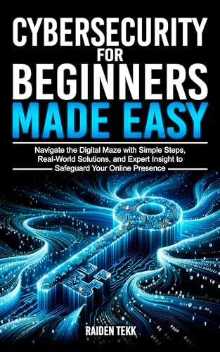 CYBERSECURITY FOR BEGINNERS MADE EASY: Navigate the Digital Maze With Simple Steps, Real-World...