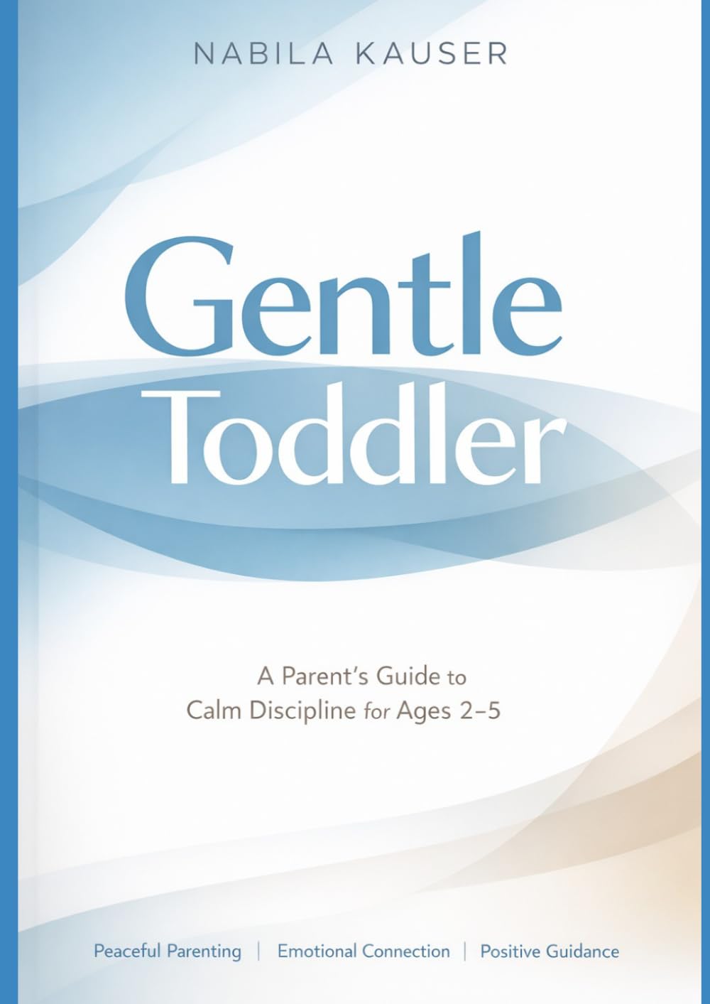 Gentle Toddler: A Parent’s Guide to Calm Discipline for Ages 2–5: Practical Strategies for Tantrums, Emotional Regulation and Positive Parenting