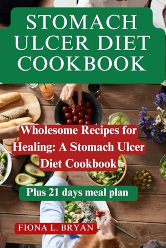 Stomach Ulcer Diet Cookbook: Wholesome Recipes for Healing: A Stomach Ulcer Diet Cookbook
