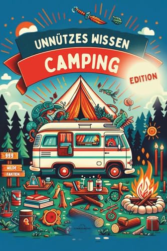 UNNÜTZES WISSEN - CAMPING EDITION |: 999 Wilde Fakten | Das ultimative Handbuch für Kuriositäten, Innovationen und Geheimnisse der Outdoor & Camping-Welt