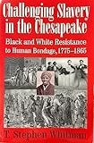 Challenging Slavery in the Chesapeake: Black and White Resistance to Human Bondage, 1775-1865