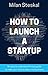 How To Launch a Startup: An easy to understand 9-step guide to make your startup idea a real business