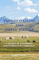 Vanished Khans and Empty Steppes a History of Kazakhstan from Pre-History to Post-Independence 191088605X Book Cover