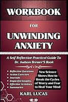 WORKBOOK FOR UNWINDING ANXIETY:: New Science Shows How to Break the Cycles of Worry and Fear to Heal Your Mind (A Self Reflective Practical Guide To Dr. Judson Brewer’S Book) B0CSX449WR Book Cover