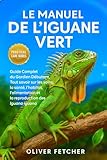 Le Manuel de l’Iguane Vert: Guide Complet du Gardien Débutant, Tout savoir sur les soins, la santé, l’habitat, l’alimentation et la reproduction des Iguana iguana