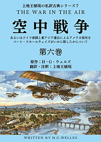 上地王植琉の私訳古典シリーズ7 空中戦争:あるいはドイツ帝国と東アジア連合によるアメリカ侵攻をバート・スモールウェイズがいかに旅したかについて 分冊版 第六巻