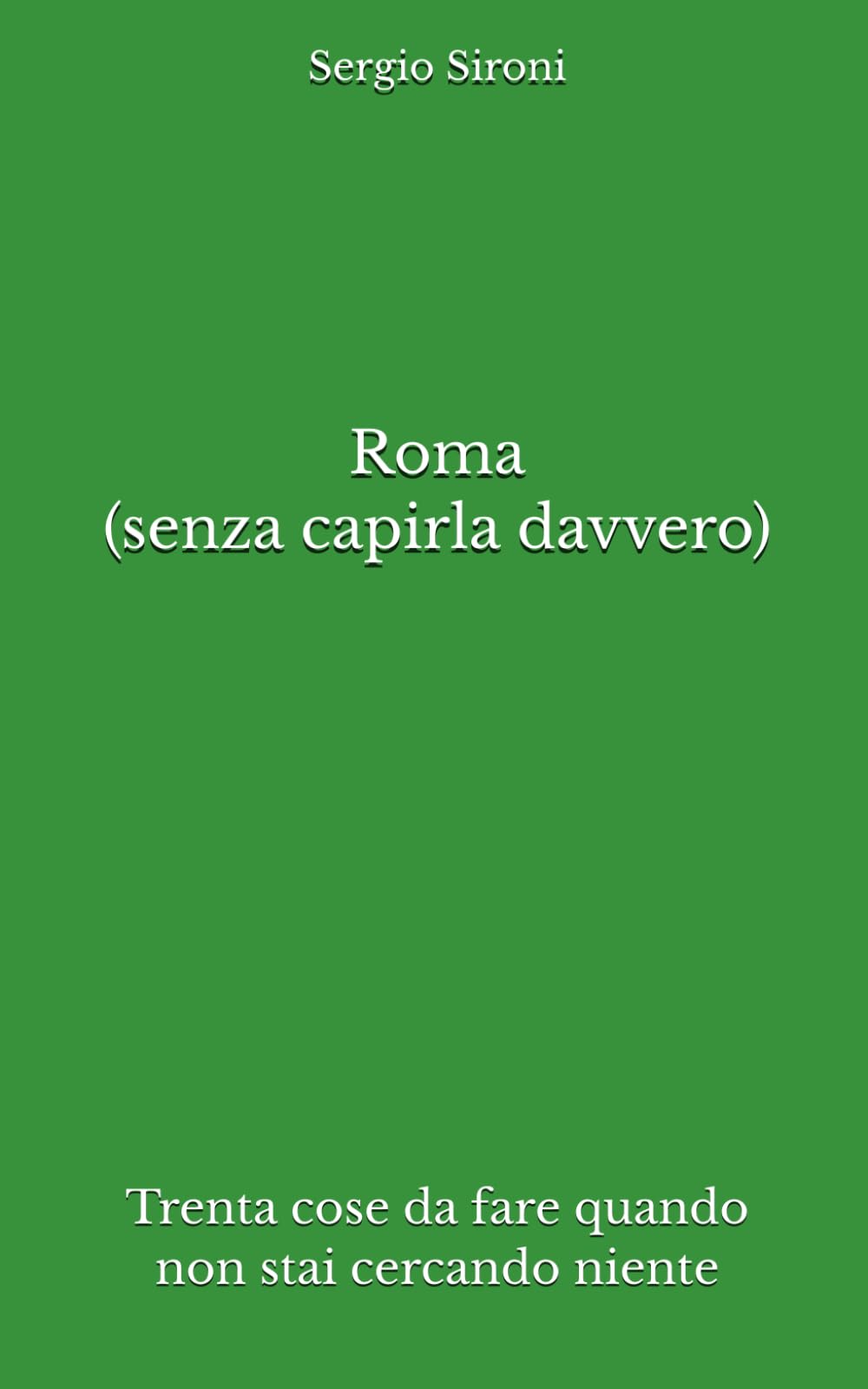 Roma (senza capirla davvero): Trenta cose da fare quando non stai cercando niente (Indicazioni inutilmente utili)