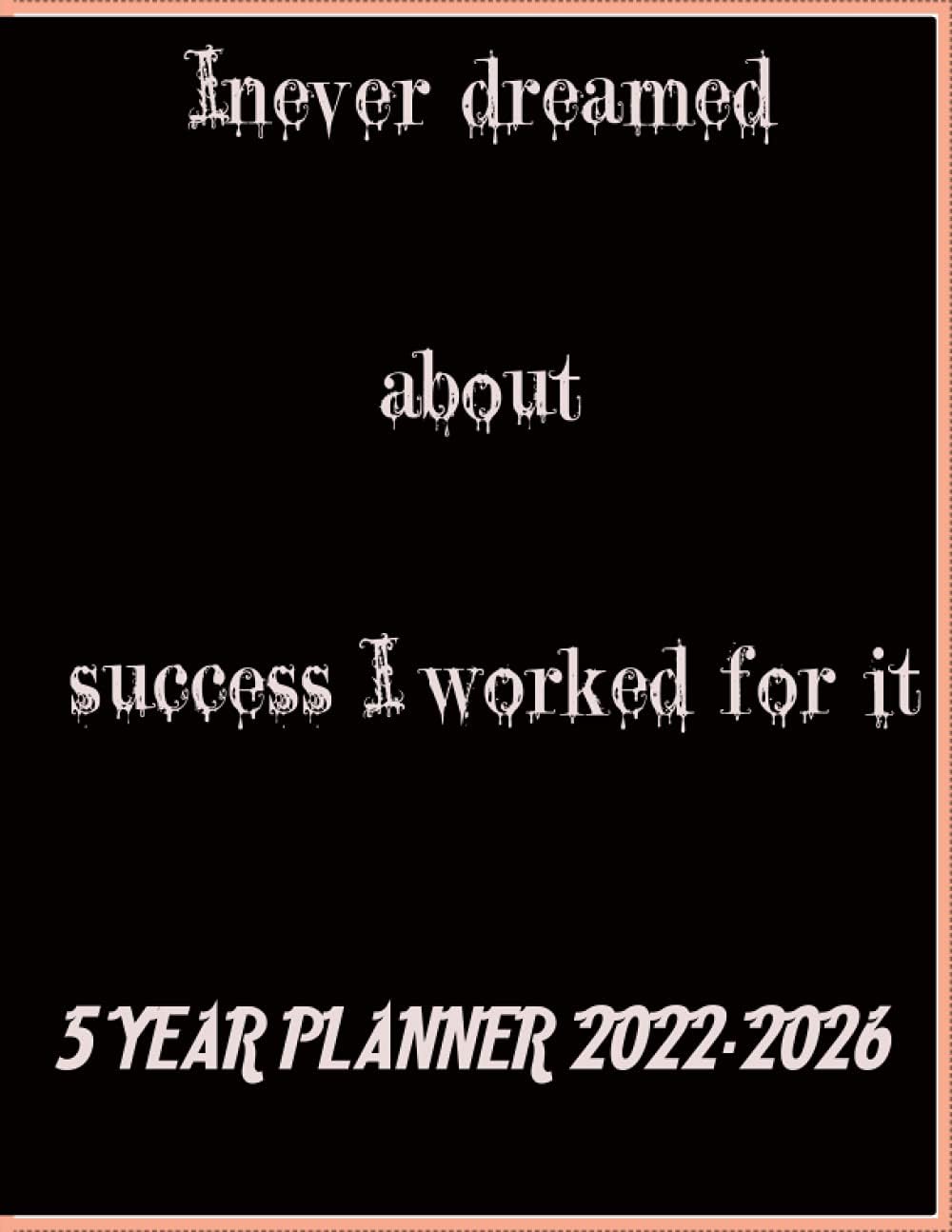 i never dreamed about success i worked for it: 5 YEAR PLANNER 2022-2026