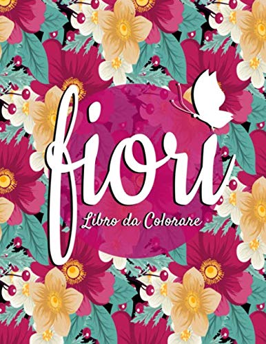 Fiori Libro Da Colorare: Bellissime Immagini Di fiori antistress per adulti, regalo originale di compleanno per uomo, donna, insegnante, amico, collega, madre o padre (libri da colorare per adulti)