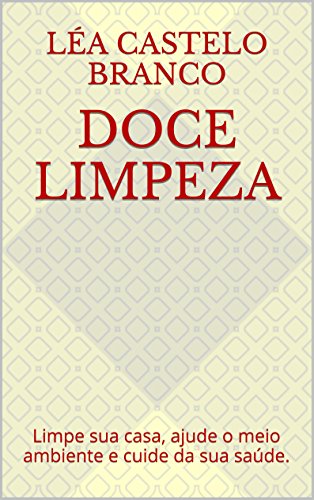 Doce Limpeza: Limpe sua casa, ajude o meio ambiente e cuide da sua saúde.