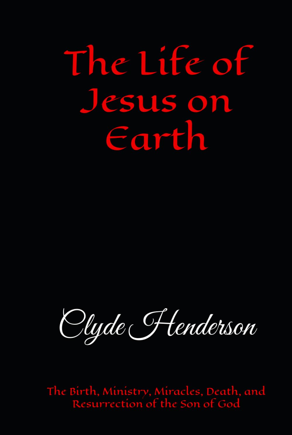 The Life of Jesus on Earth: The Birth, Ministry, Miracles, Death, and Resurrection of the Son of God