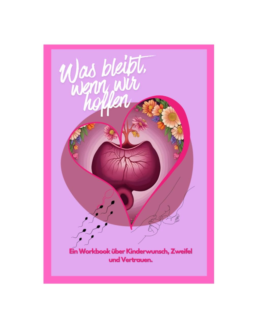 Was bleibt, wenn wir hoffen: Ein Workbook über Kinderwunsch, Zweifel und Vertrauen