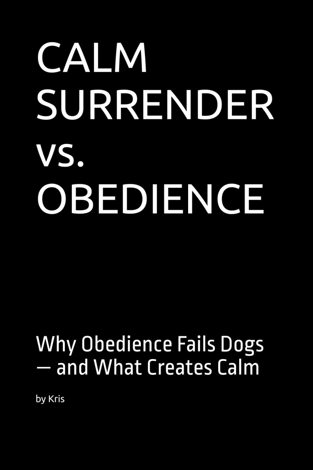 CALM SURRENDER vs. OBEDIENCE: Why Obedience Fails Dogs — and What Creates Calm (The Dog Language Series)
