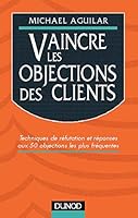 Vaincre les objections des clients: Techniques de réfutation et réponses aux 50 objections les plus fréquentes 2100040251 Book Cover