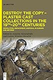 Destroy the Copy – Plaster Cast Collections in the 19th–20th Centuries: Demolition, Defacement, Disposal in Europe and Beyond
