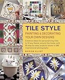 tile style  Tile Style: Painting & Decorating Your Own Designs: Creative Ideas for Personalizing Tiles to Fit Any Theme, Around the Home, With 30 Step-by-Step Projects Shown in 300 Inspirational Photographs