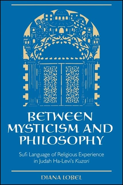 Between Mysticism and Philosophy: Sufi Language of Religious Experience in Judah Ha-Levi's Kuzari (Jewish Philosophy)