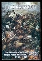 I, That's Me: The Memoir of Officer-Escaper Major Peter Anderson, DSO & Bar 1914-1919 1896979483 Book Cover