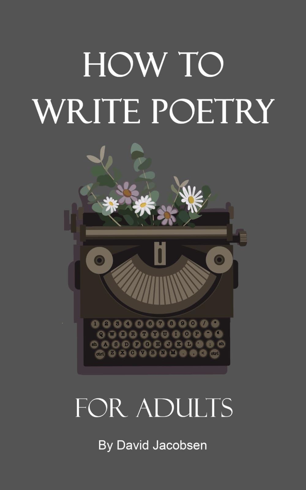 How to Write Poetry For Adults: A Definitive Guide For Getting Started As an Adult Writing Poetry Including Writing Prompts and Tips and Exercises