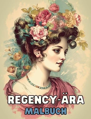 Regency-Ära - Malbuch: Elegante Damen der Vergangenheit zum Ausmalen: Tauche ein in die Welt der Regency-Ära und verwandle wunderschöne Frauenporträts in farbenfrohe Meisterwerke