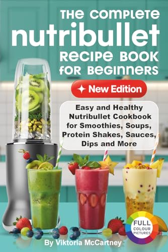 The Complete Nutribullet Recipe Book For Beginners: Easy and Heal...