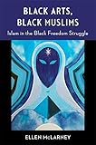 Black Arts, Black Muslims: Islam in the Black Freedom Struggle (Black Lives in the Diaspora: Past / Present / Future)
