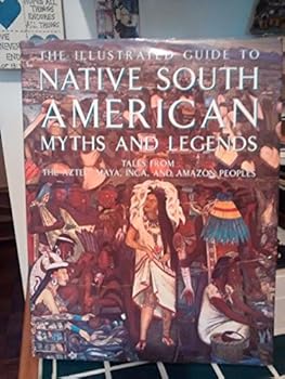 Hardcover THE ILLUSTRATED GUIDE TO NATIVE SOUTH AMERICAN MYTHS AND LEGENDS Tales from the Aztec, Maya, Inca and Amazon People Book