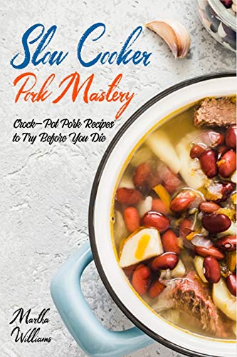 Slow Cooker Pork Mastery: Crock-Pot Pork Recipes to Try Before You Die: 850 Insanely Delicious and Nutritious Recipes for Your Slow Cooker! (Slow Cooker Cookbook)