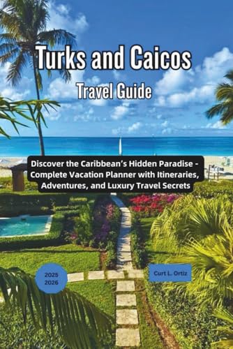 Turks and Caicos Travel Guide 2025 - 2026: Discover the Caribbean’s...