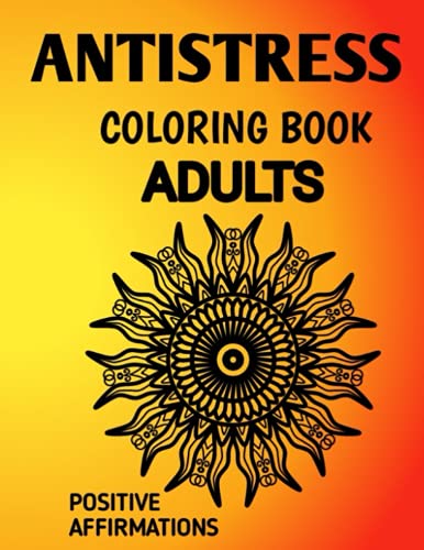 ANTISTRESS COLORING BOOK: ANTISTRESS MANDALA AFFIRMATION COLORING BOOK FOR ADULTS SUFFERING FROM DEPRESSION , ANXIETY, PHOBIA, ABUSE AND CODEPENDENCY.