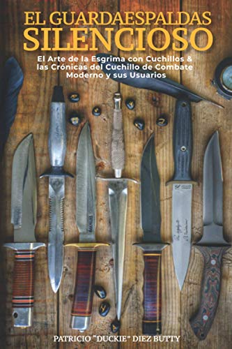 El Guardaespaldas Silencioso: El Arte de la esgrima con Cuchillo & Las Cr�nicas del Cuchillo de Combate Moderno y sus Usuarios