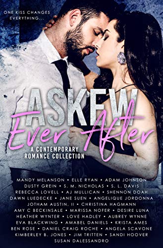 Askew Ever After: A Limited Edition Romance Collection by [Mandy Melanson, Dusty Grein, Sandi Hoover, Jim Tritten, Ben  Rose, Jotham Austin II, Angela Scavone, AJ Mullican, Elle Ryan, Daniel Craig Roche, Shennon Doah, Susan Dalessandro, Amy C Beckinsale, Kimberley B.Jones, Adam Johnson, Angelique Jordonna, Eva Blackwig, S. M. Nicholas, S. L. Davis, Rebecca Lovell, Dawn Luedecke, Jane Suen, Desire Luna, Heather Wynter, Love Hadley, Aubrey Wynne, Amabel Daniels, Krista Ames, Danielle Pays]
