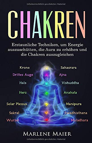 Chakren: Erstaunliche Techniken, um Energie auszuschütten, die Aura zu erhöhen und die Chakren aus Chakren: Erstaunliche Techniken, um Energie auszuschütten, die Aura zu erhöhen und die Chakren aus