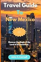 Travel Guide to New Mexico 2024-2025: Discover the Magic of the Land of Enchantment B0D5YM8QR2 Book Cover