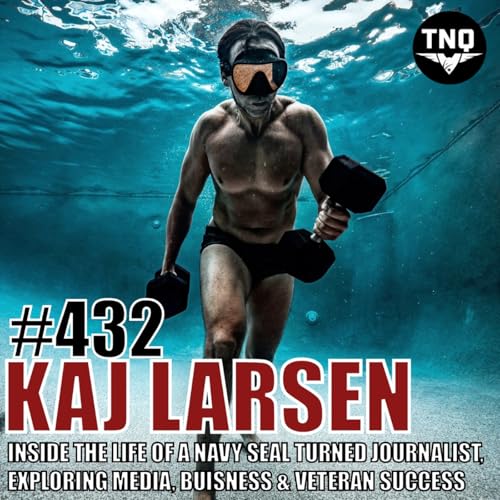 Kaj Larsen: Inside the Life of a Navy SEAL Turned Journalist, Exploring Media, Entrepreneurship, & Veteran Success