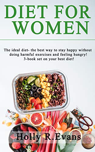 Diet For Women The Ideal Diet The Best Way To Stay Happy Without Doing Harmful Exercises And Feeling Hungry 3 Book Set On Your Best Diet Kindle Edition By Evans Holly R