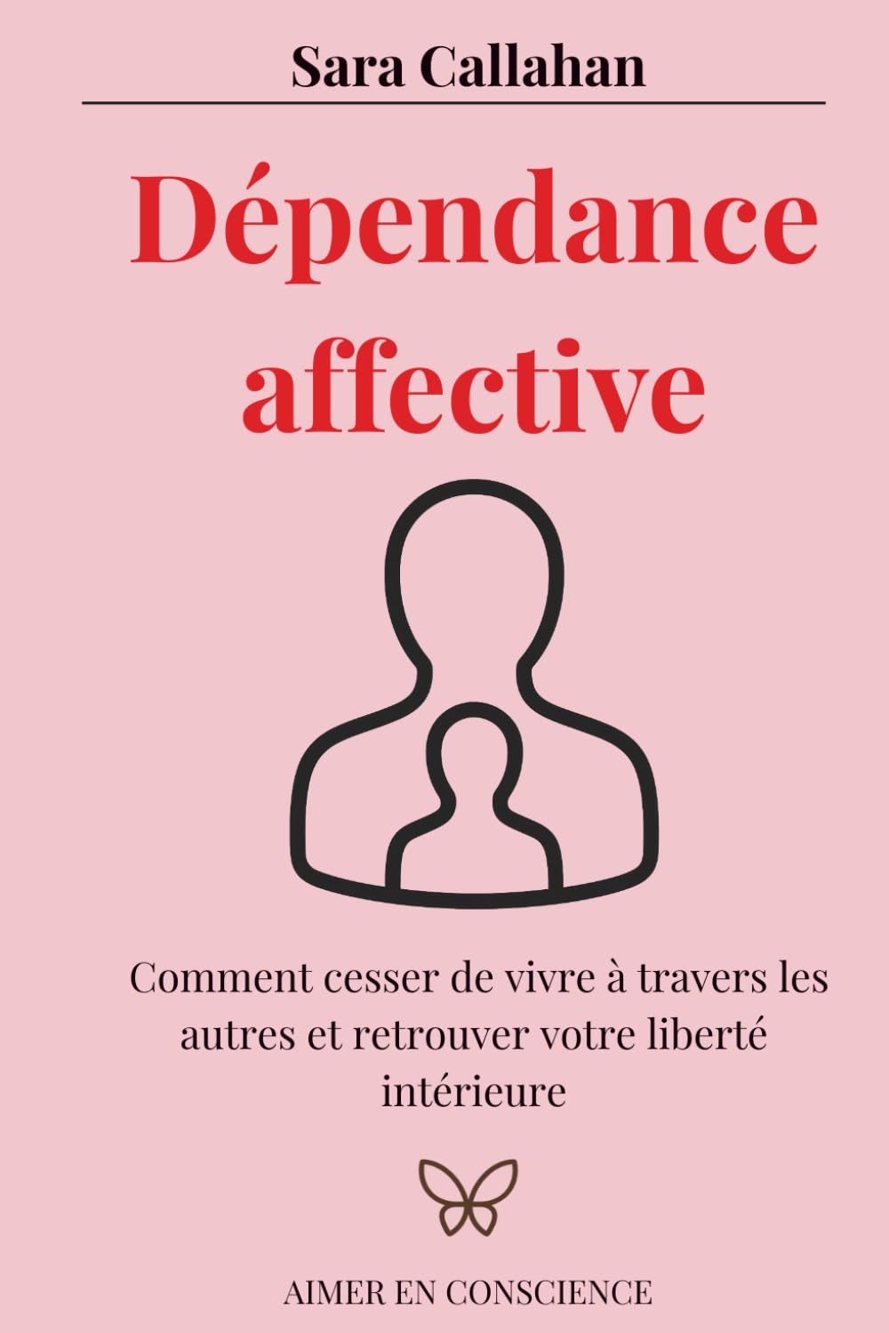 Dépendance affective: Comment cesser de vivre à travers les autres et retrouver votre liberté intérieure (Aimer en Conscience)