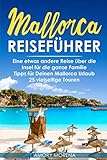  Mallorca Reiseführer: Eine etwas andere Reise über die Insel für die ganze Familie Tipps für Deinen Mallorca Urlaub - 25 vielseitige Touren