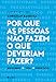 Por que as pessoas não fazem o que o que deveriam fazer?
