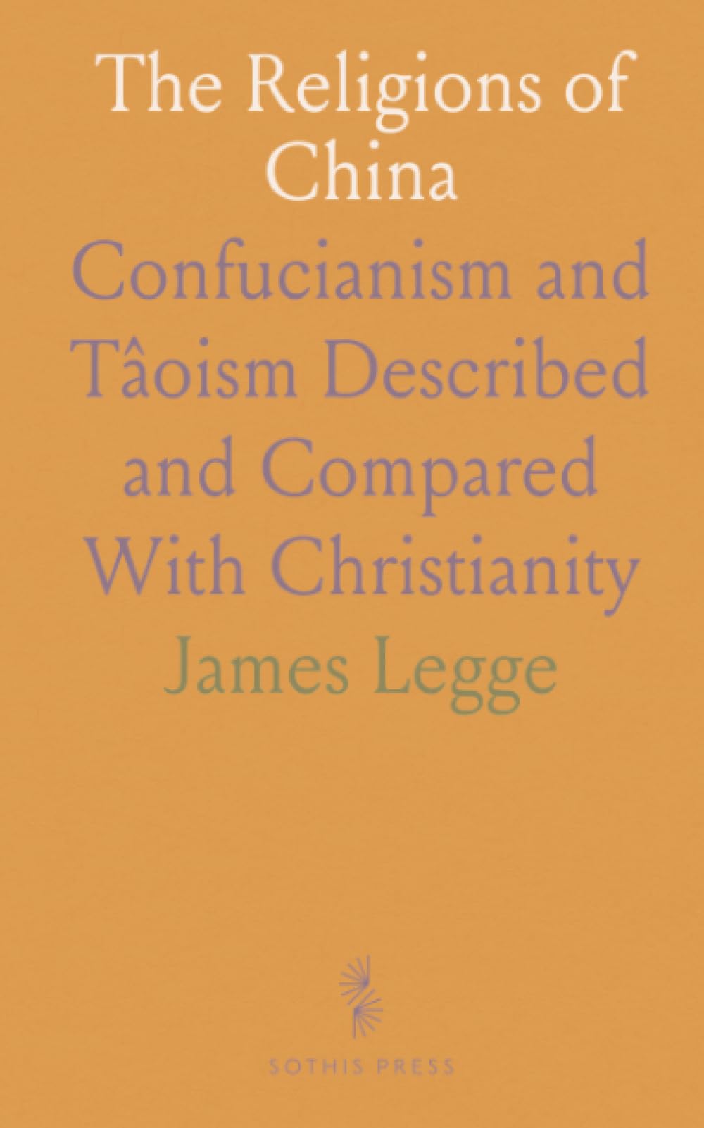 The Religions of China: Confucianism and Tâoism Described and Compared With Christianity